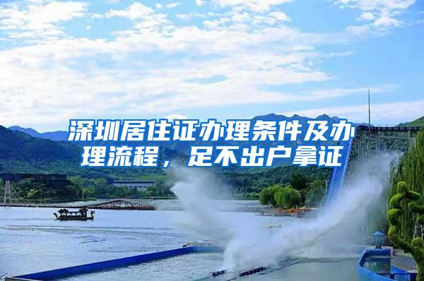 深圳居住证办理条件及办理流程，足不出户拿证