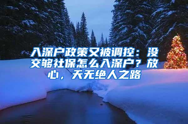 入深户政策又被调控：没交够社保怎么入深户？放心，天无绝人之路