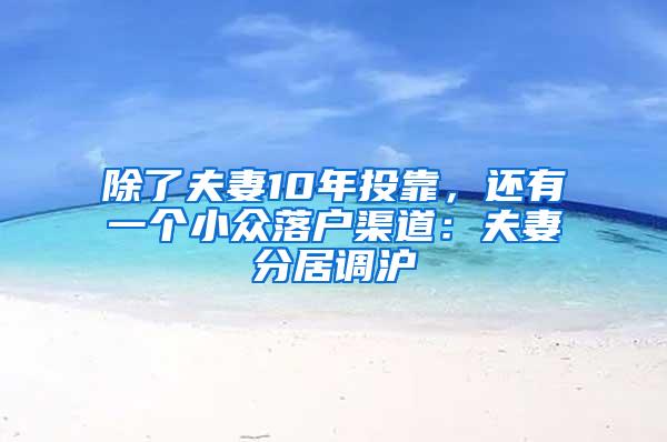 除了夫妻10年投靠，还有一个小众落户渠道：夫妻分居调沪