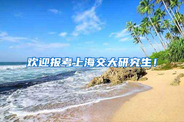 欢迎报考上海交大研究生！