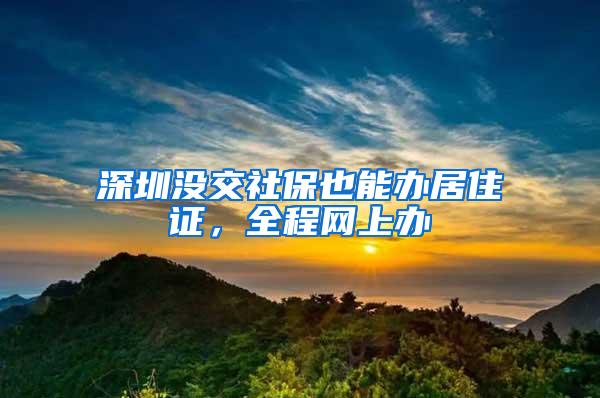 深圳没交社保也能办居住证，全程网上办