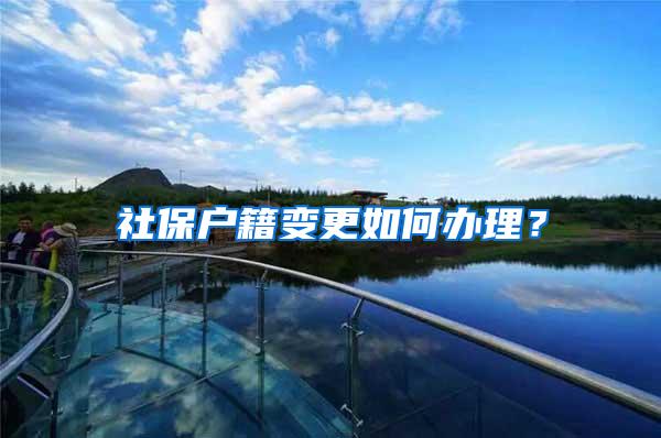 社保户籍变更如何办理？