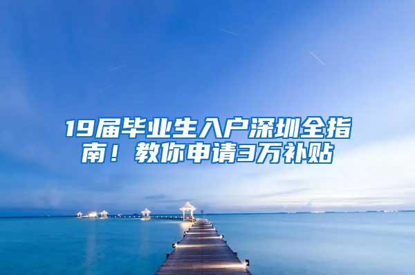 19届毕业生入户深圳全指南！教你申请3万补贴