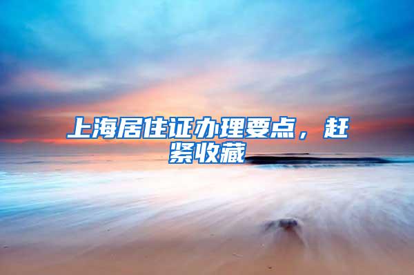 上海居住证办理要点，赶紧收藏