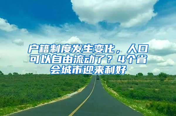户籍制度发生变化，人口可以自由流动了？4个省会城市迎来利好