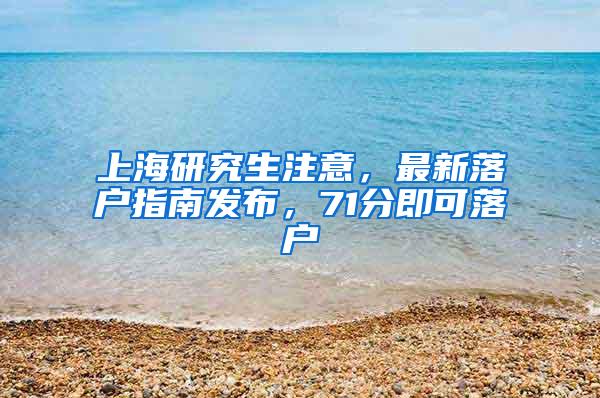 上海研究生注意，最新落户指南发布，71分即可落户