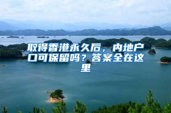 取得香港永久后，内地户口可保留吗？答案全在这里