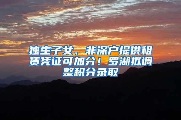 独生子女、非深户提供租赁凭证可加分！罗湖拟调整积分录取