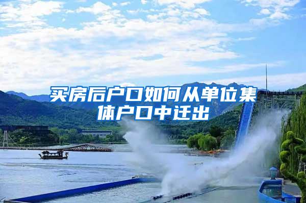 买房后户口如何从单位集体户口中迁出