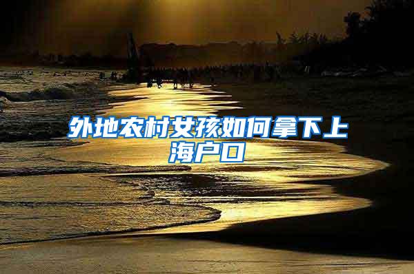 外地农村女孩如何拿下上海户口
