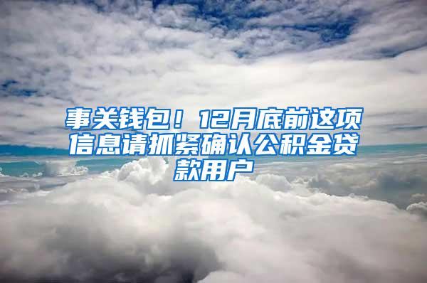 事关钱包！12月底前这项信息请抓紧确认公积金贷款用户