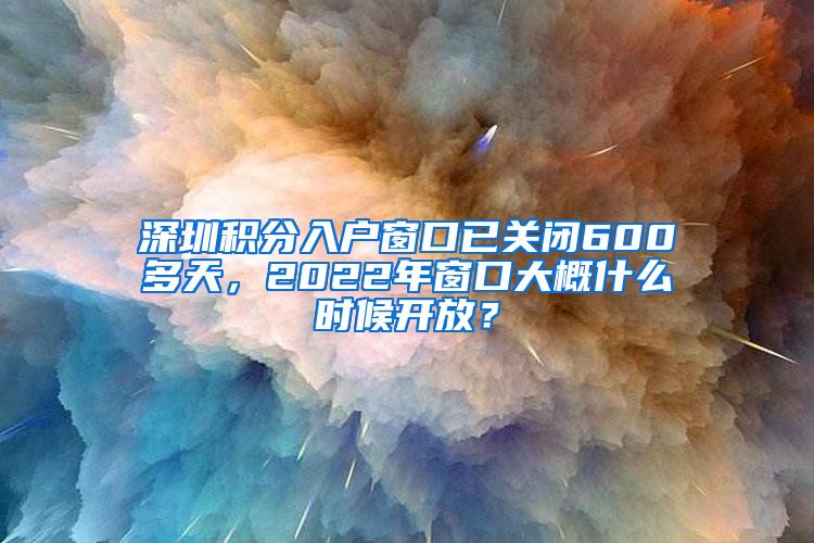 深圳积分入户窗口已关闭600多天，2022年窗口大概什么时候开放？