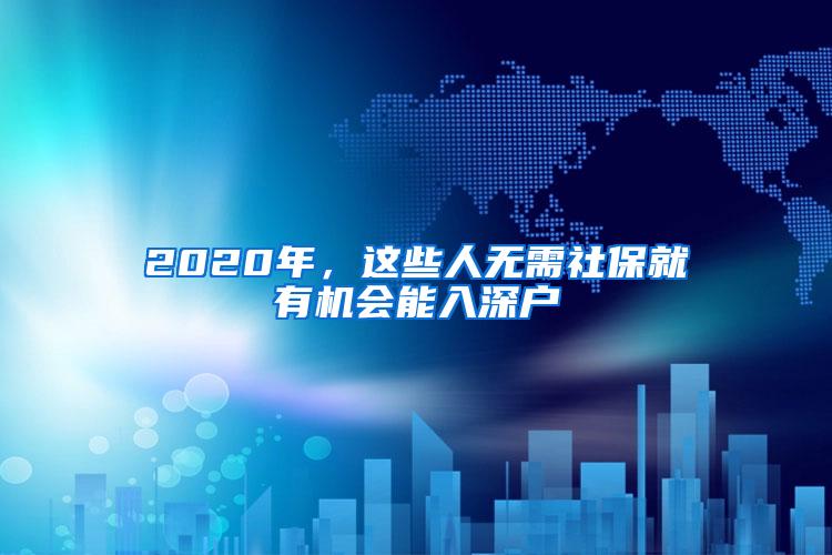 2020年，这些人无需社保就有机会能入深户