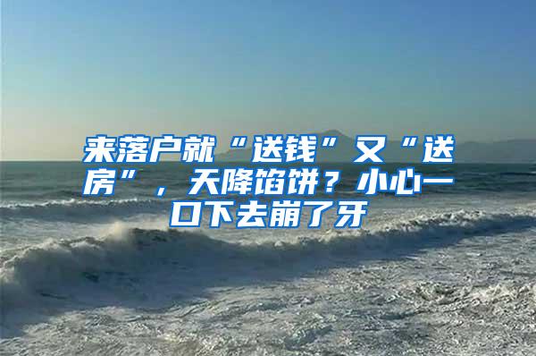 来落户就“送钱”又“送房”，天降馅饼？小心一口下去崩了牙