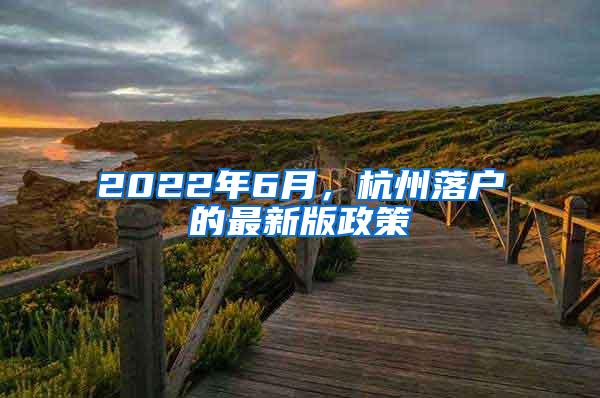 2022年6月，杭州落户的最新版政策