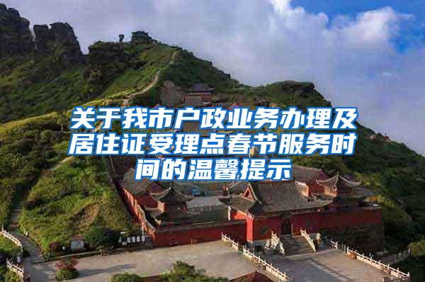 关于我市户政业务办理及居住证受理点春节服务时间的温馨提示