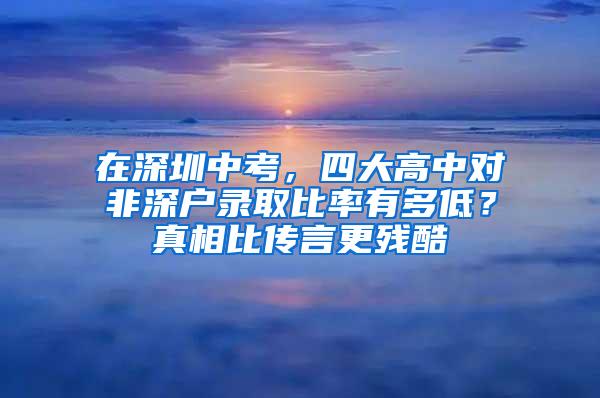 在深圳中考，四大高中对非深户录取比率有多低？真相比传言更残酷