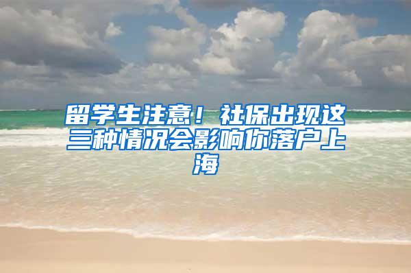 留学生注意！社保出现这三种情况会影响你落户上海
