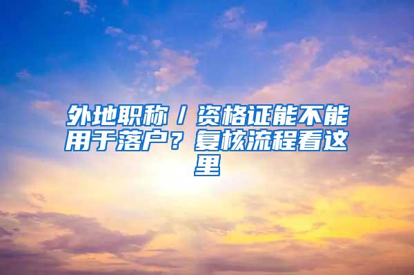 外地职称／资格证能不能用于落户？复核流程看这里