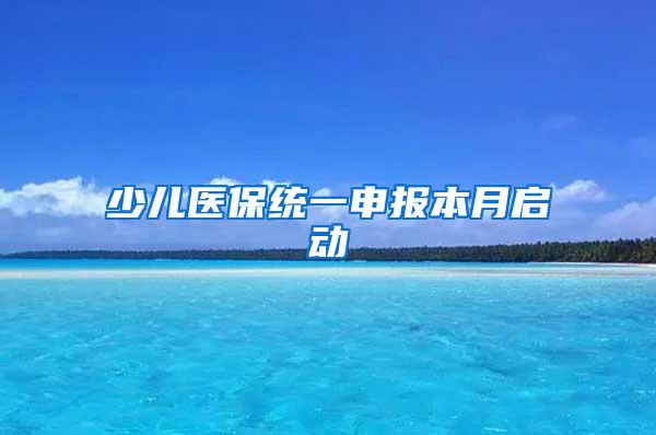 少儿医保统一申报本月启动