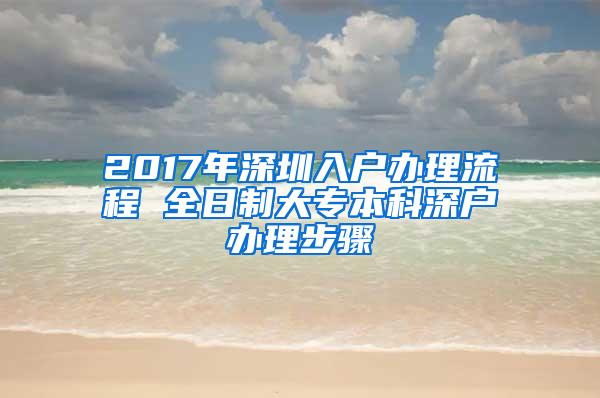 2017年深圳入户办理流程 全日制大专本科深户办理步骤