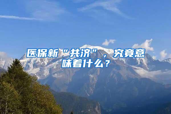 医保新“共济”，究竟意味着什么？