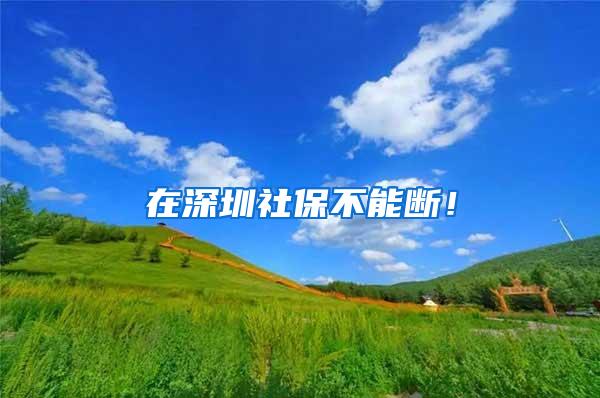 在深圳社保不能断！