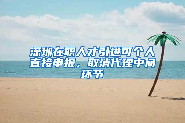 深圳在职人才引进可个人直接申报，取消代理中间环节