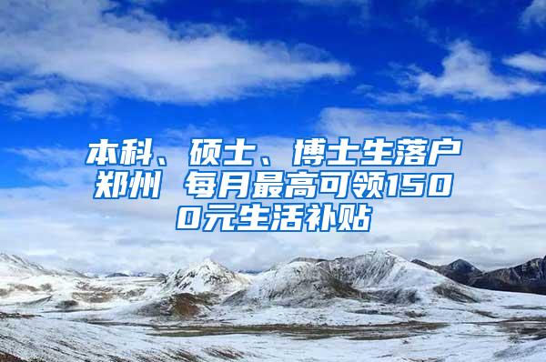 本科、硕士、博士生落户郑州 每月最高可领1500元生活补贴