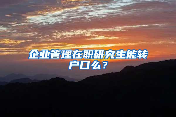 企业管理在职研究生能转户口么？