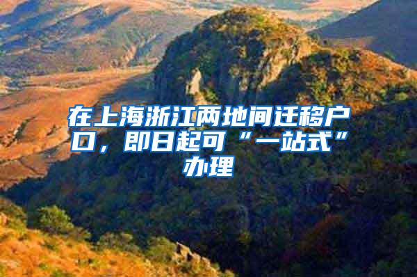 在上海浙江两地间迁移户口，即日起可“一站式”办理