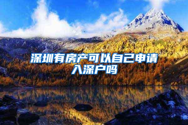 深圳有房产可以自己申请入深户吗