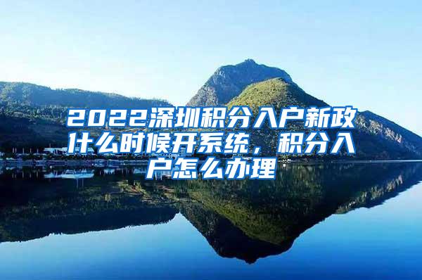 2022深圳积分入户新政什么时候开系统，积分入户怎么办理