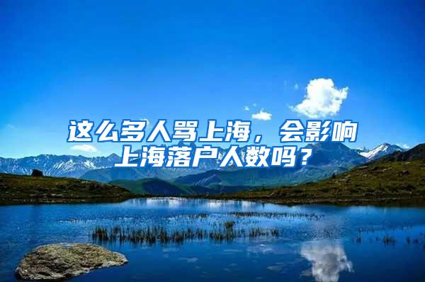 这么多人骂上海，会影响上海落户人数吗？