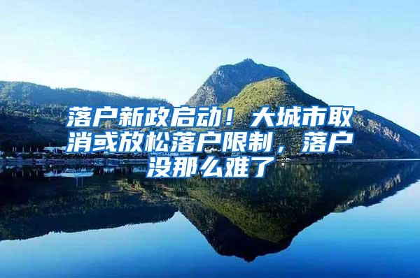 落户新政启动！大城市取消或放松落户限制，落户没那么难了