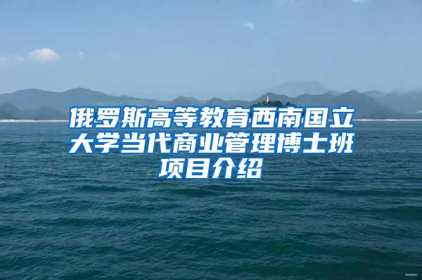 俄罗斯高等教育西南国立大学当代商业管理博士班项目介绍