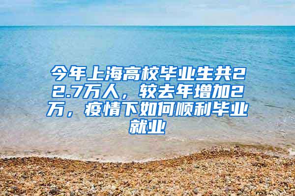 今年上海高校毕业生共22.7万人，较去年增加2万，疫情下如何顺利毕业就业