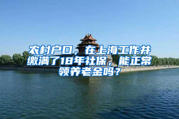 农村户口，在上海工作并缴满了18年社保，能正常领养老金吗？