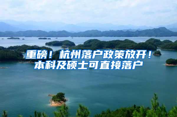 重磅！杭州落户政策放开！本科及硕士可直接落户