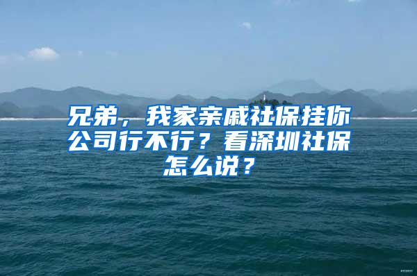 兄弟，我家亲戚社保挂你公司行不行？看深圳社保怎么说？