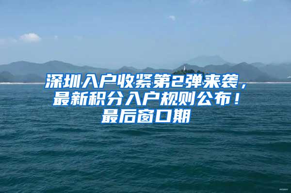深圳入户收紧第2弹来袭，最新积分入户规则公布！最后窗口期