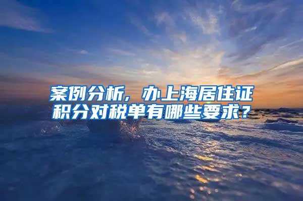 案例分析, 办上海居住证积分对税单有哪些要求？