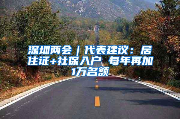 深圳两会｜代表建议：居住证+社保入户 每年再加1万名额