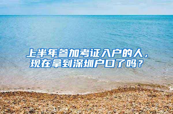 上半年参加考证入户的人，现在拿到深圳户口了吗？