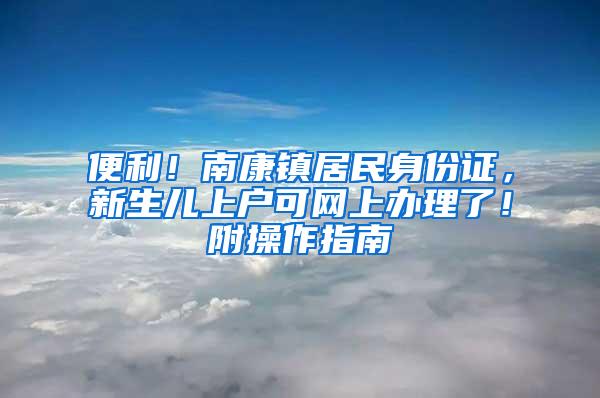 便利！南康镇居民身份证，新生儿上户可网上办理了！附操作指南