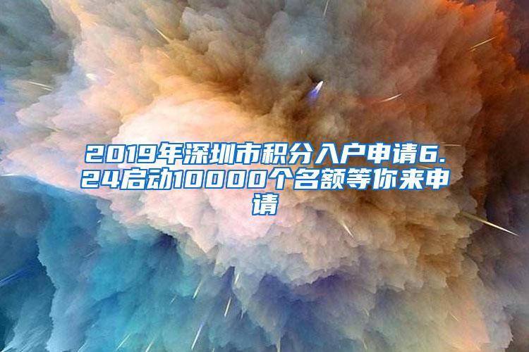2019年深圳市积分入户申请6.24启动10000个名额等你来申请