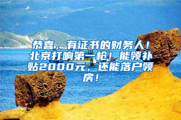 恭喜，有证书的财务人！北京打响第一枪！能领补贴2000元，还能落户领房！