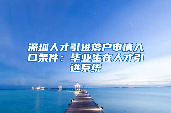 深圳人才引进落户申请入口条件：毕业生在人才引进系统