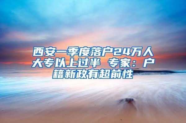 西安一季度落户24万人大专以上过半 专家：户籍新政有超前性
