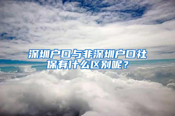 深圳户口与非深圳户口社保有什么区别呢？